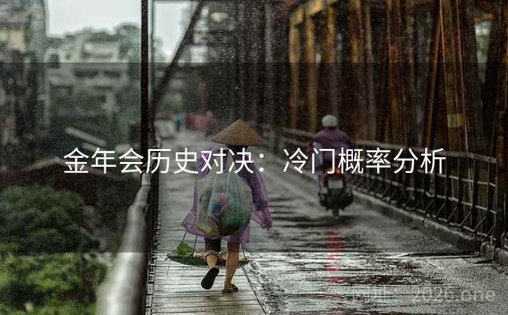 金年会历史对决:冷门概率分析 金年会历史对决:冷门概率分析