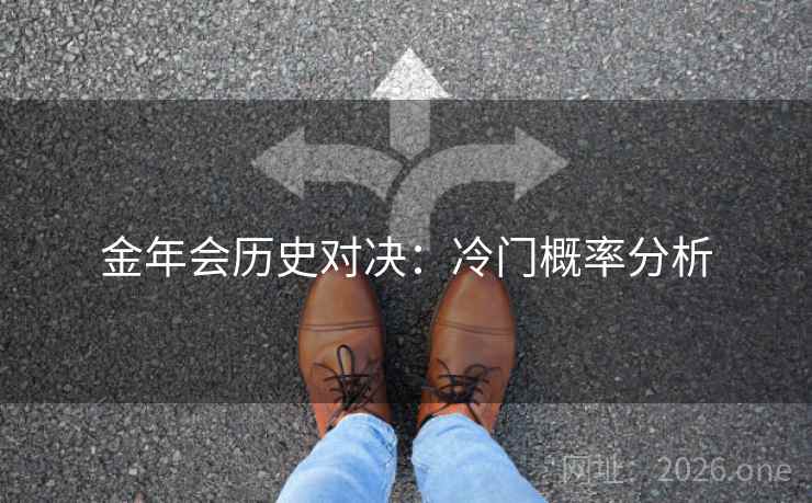 金年会历史对决:冷门概率分析 金年会历史对决:冷门概率分析