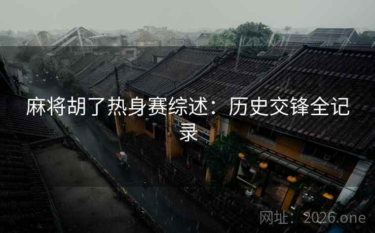 麻将胡了热身赛综述：历史交锋全记录