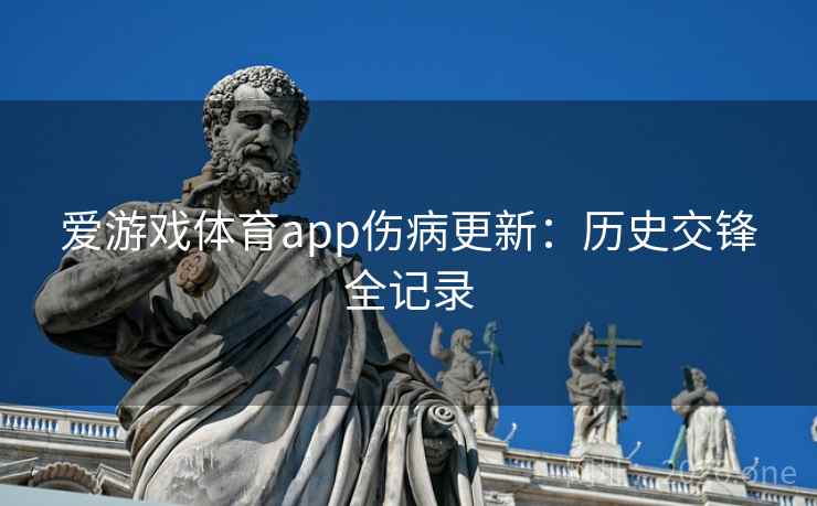 爱游戏体育app伤病更新:历史交锋全记录 爱游戏体育app伤病更新:历史交锋全记录