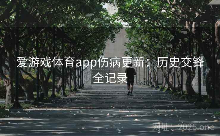爱游戏体育app伤病更新:历史交锋全记录 爱游戏体育app伤病更新:历史交锋全记录