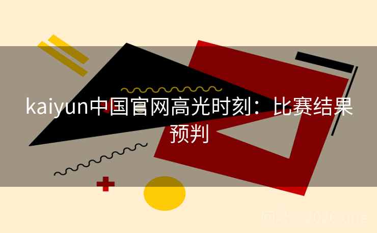 kaiyun中国官网高光时刻：比赛结果预判