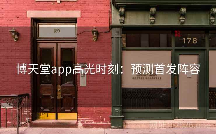 博天堂app高光时刻：预测首发阵容