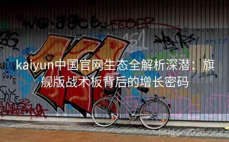 kaiyun中国官网生态全解析深潜:旗舰版战术板背后的增长密码 kaiyun中国官网生态全解析深潜:旗舰版战术板背后的增长密码