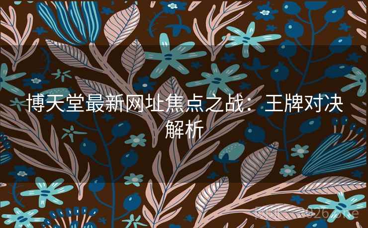 博天堂最新网址焦点之战：王牌对决解析