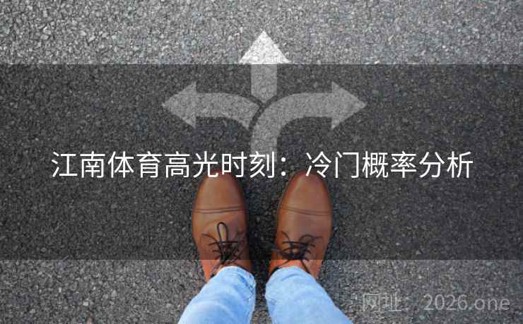 江南体育高光时刻：冷门概率分析