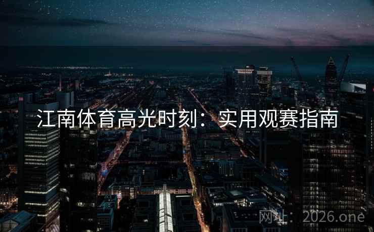 江南体育高光时刻：实用观赛指南