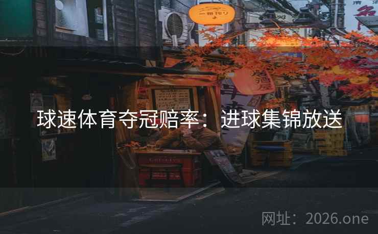 球速体育夺冠赔率：进球集锦放送