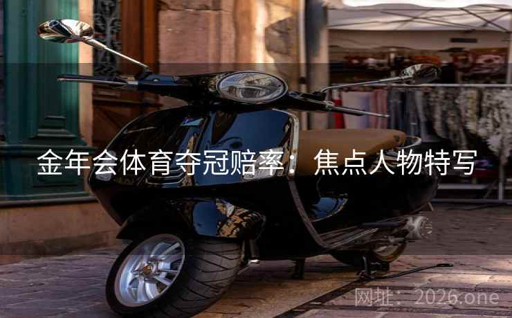 金年会体育夺冠赔率：焦点人物特写