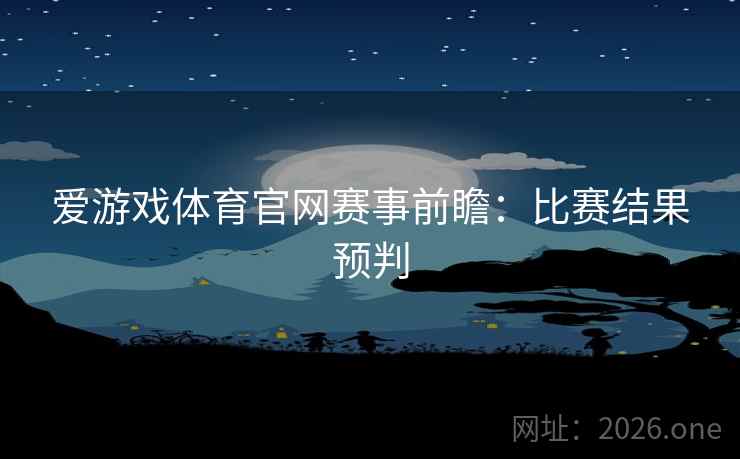 爱游戏体育官网赛事前瞻:比赛结果预判 爱游戏体育官网赛事前瞻:比赛结果预判
