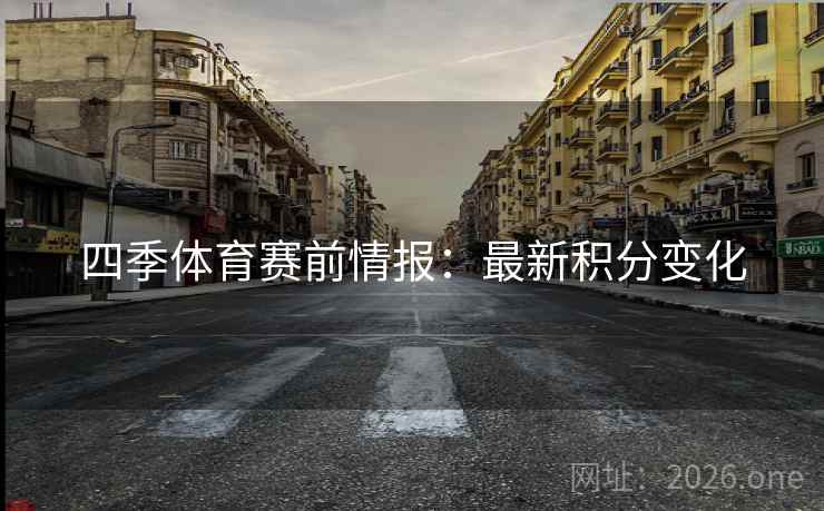 四季体育赛前情报:最新积分变化 四季体育赛前情报:最新积分变化