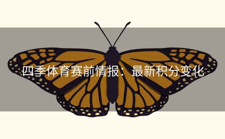 四季体育赛前情报:最新积分变化 四季体育赛前情报:最新积分变化