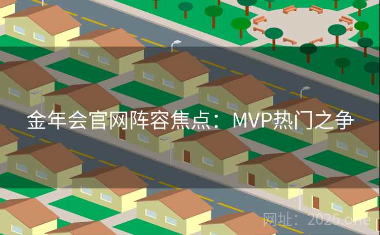 金年会官网阵容焦点：MVP热门之争