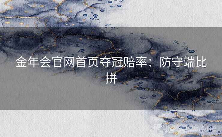 金年会官网首页夺冠赔率:防守端比拼 金年会官网首页夺冠赔率:防守端比拼