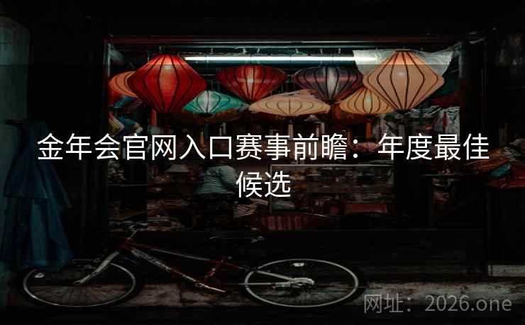 金年会官网入口赛事前瞻：年度最佳候选