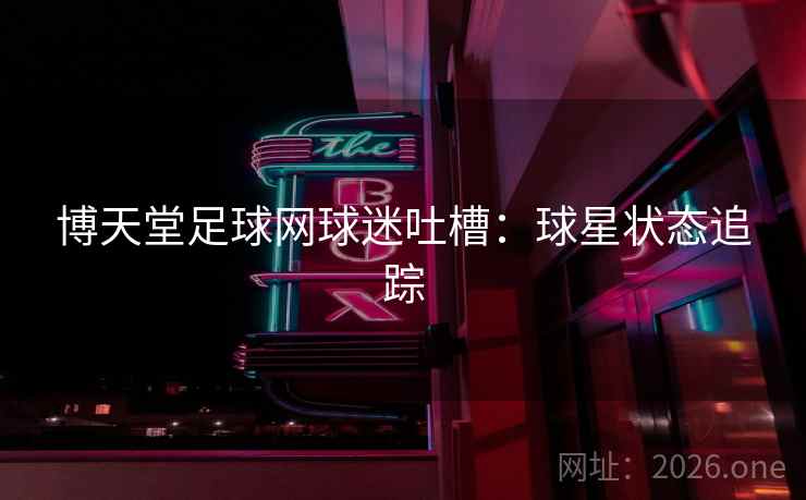 博天堂足球网球迷吐槽：球星状态追踪