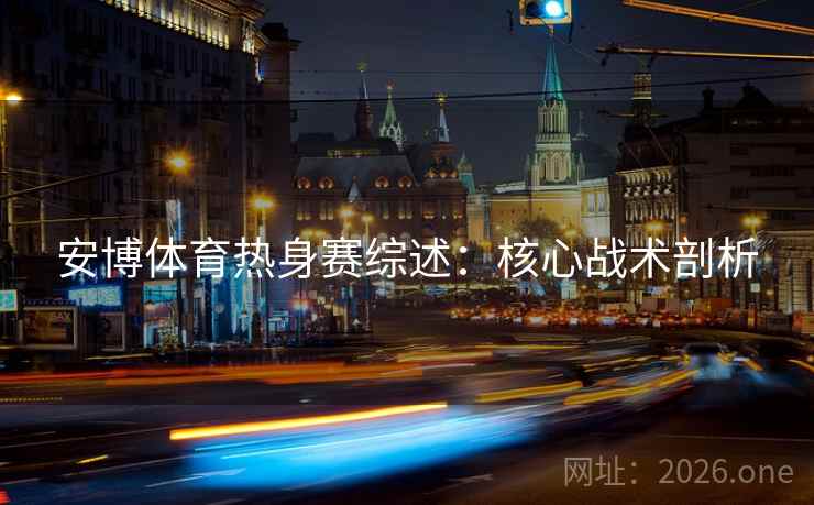 安博体育热身赛综述：核心战术剖析