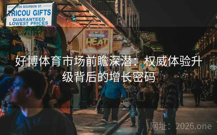 好博体育市场前瞻深潜:权威体验升级背后的增长密码 好博体育市场前瞻深潜:权威体验升级背后的增长密码