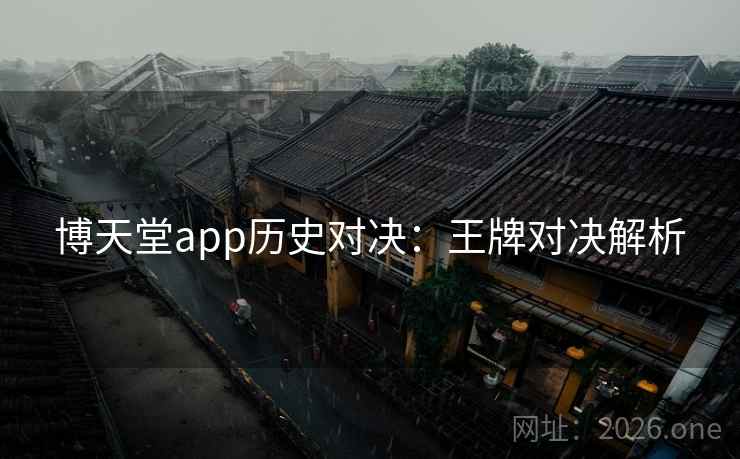 博天堂app历史对决：王牌对决解析
