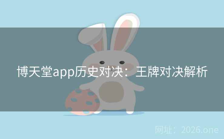 博天堂app历史对决:王牌对决解析 博天堂app历史对决:王牌对决解析