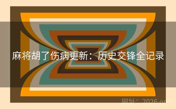 麻将胡了伤病更新：历史交锋全记录