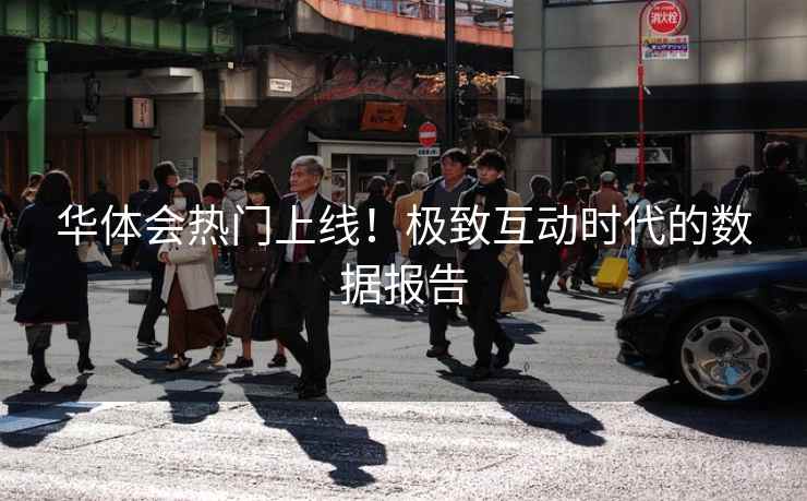 华体会热门上线!极致互动时代的数据报告 华体会热门上线!极致互动时代的数据报告