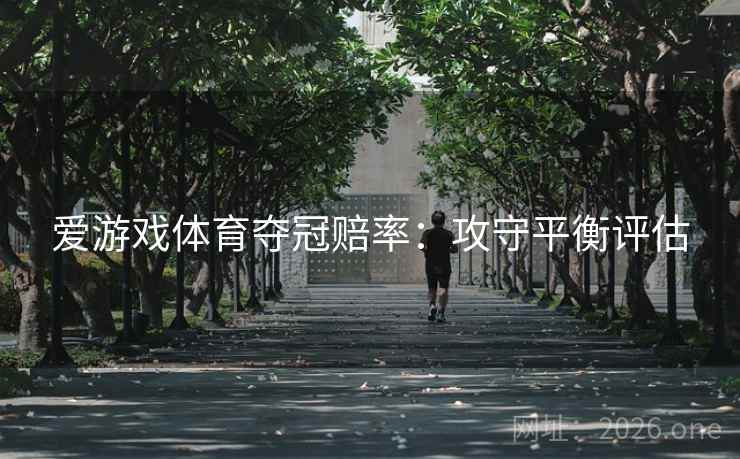 爱游戏体育夺冠赔率：攻守平衡评估