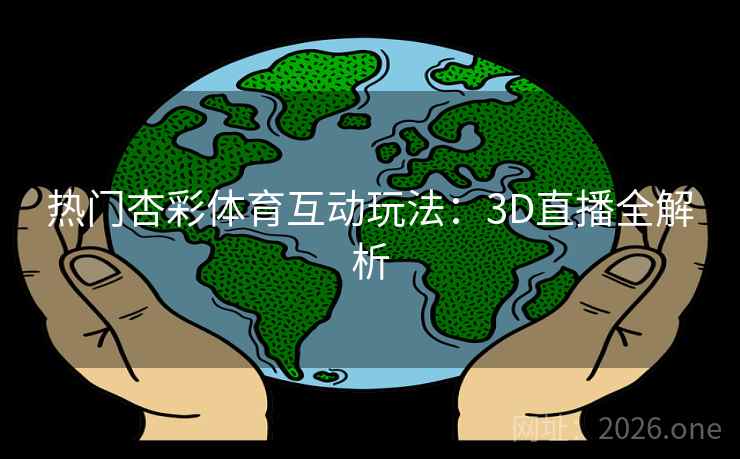 热门杏彩体育互动玩法:3D直播全解析 热门杏彩体育互动玩法:3D直播全解析