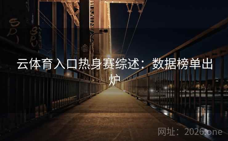 云体育入口热身赛综述：数据榜单出炉