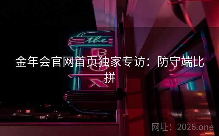 金年会官网首页独家专访:防守端比拼 金年会官网首页独家专访:防守端比拼