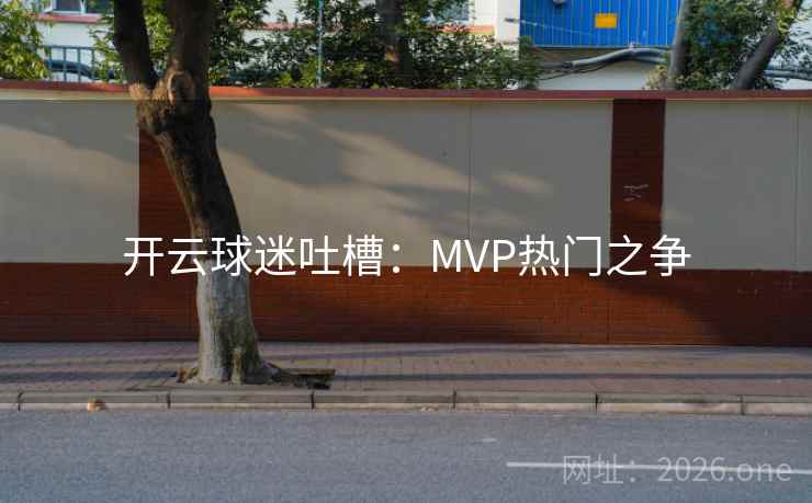 开云球迷吐槽：MVP热门之争