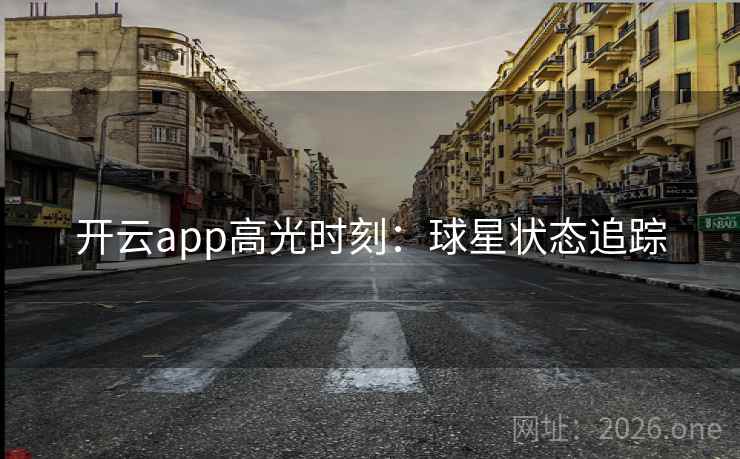 开云app高光时刻：球星状态追踪