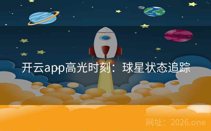 开云app高光时刻:球星状态追踪 开云app高光时刻:球星状态追踪