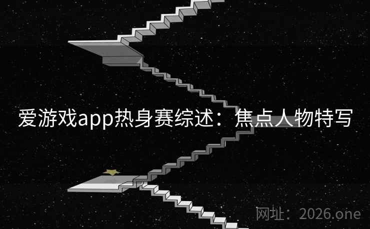 爱游戏app热身赛综述：焦点人物特写