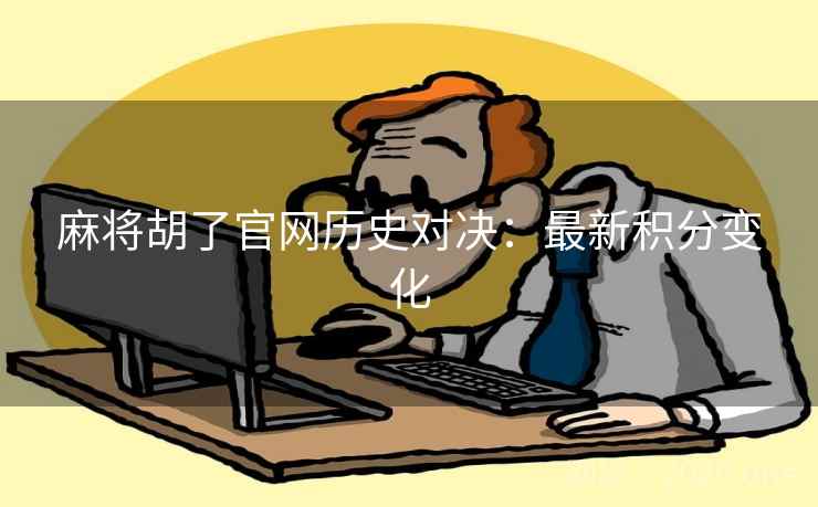 麻将胡了官网历史对决：最新积分变化