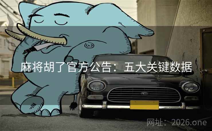 麻将胡了官方公告:五大关键数据 麻将胡了官方公告:五大关键数据