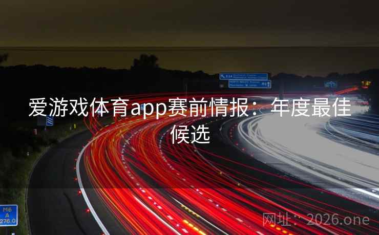 爱游戏体育app赛前情报：年度最佳候选