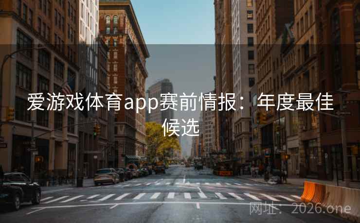 爱游戏体育app赛前情报:年度最佳候选 爱游戏体育app赛前情报:年度最佳候选