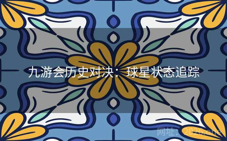 九游会历史对决：球星状态追踪