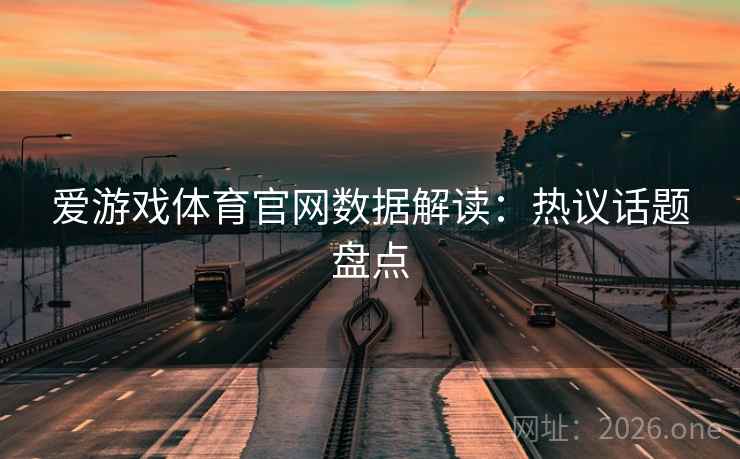 爱游戏体育官网数据解读：热议话题盘点