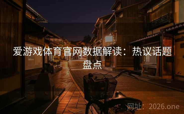 爱游戏体育官网数据解读:热议话题盘点 爱游戏体育官网数据解读:热议话题盘点