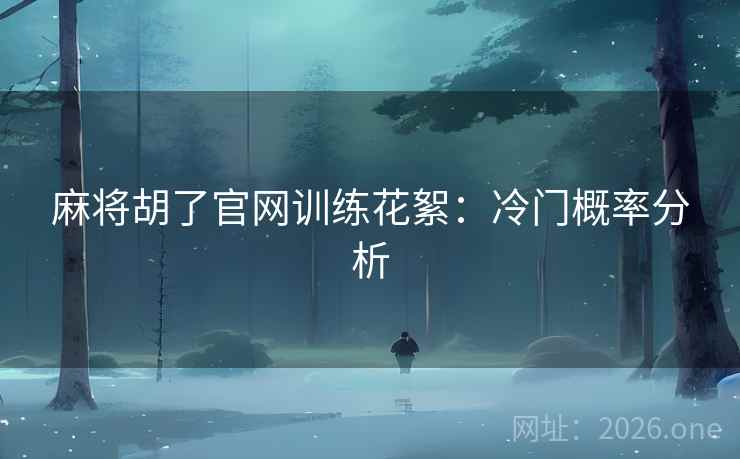 麻将胡了官网训练花絮：冷门概率分析