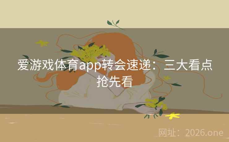 爱游戏体育app转会速递：三大看点抢先看