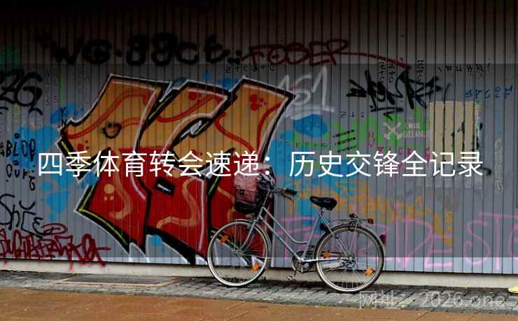 四季体育转会速递：历史交锋全记录