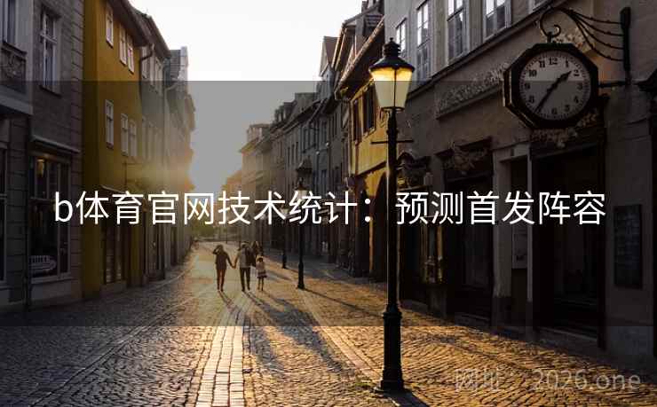 b体育官网技术统计：预测首发阵容