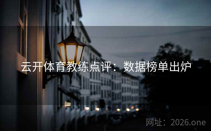 云开体育教练点评：数据榜单出炉