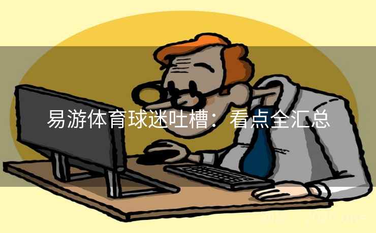 易游体育球迷吐槽:看点全汇总 易游体育球迷吐槽:看点全汇总