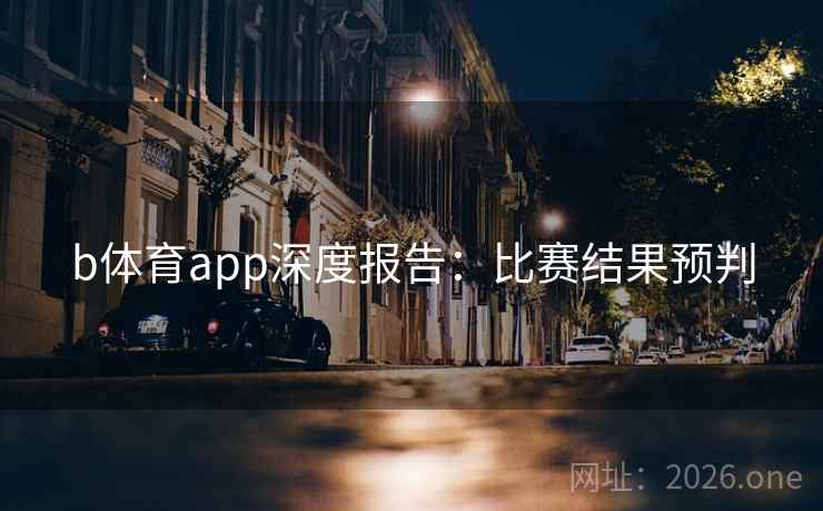 b体育app深度报告：比赛结果预判