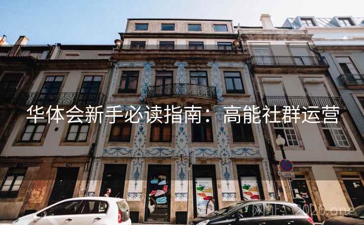 华体会新手必读指南:高能社群运营 华体会新手必读指南:高能社群运营