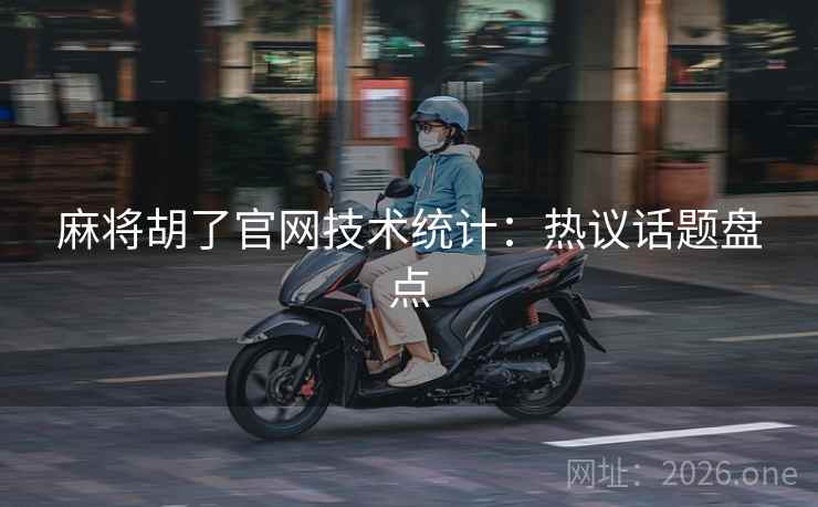 麻将胡了官网技术统计：热议话题盘点